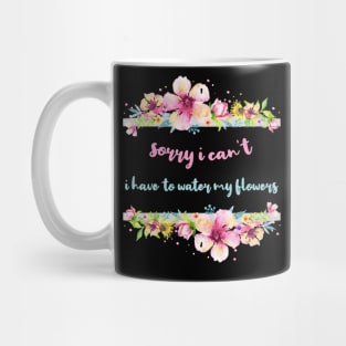 Sorry I Can't I Have To Water My Flowers Mug